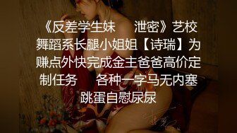 《反差学生妹❤️泄密》艺校舞蹈系长腿小姐姐【诗瑞】为赚点外快完成金主爸爸高价定制任务❤️各种一字马无内塞跳蛋自慰尿尿