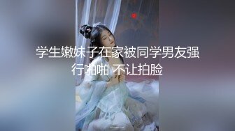 学生嫩妹子在家被同学男友强行啪啪 不让拍脸