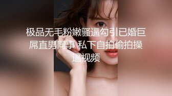 极品无毛粉嫩骚逼勾引已婚巨屌直男同事 私下自拍偷拍操逼视频