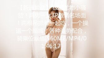 【新速片遞】 极品尤物小骚货！两男一女3P激情名场面！两根吊抓着一起吃，一个操逼一个插嘴，各种姿势配合，骑乘位暴插[560MB/MP4/01:46:17]