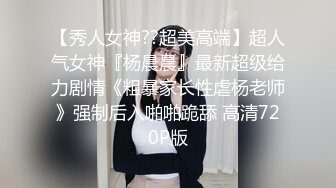 【秀人女神??超美高端】超人气女神『杨晨晨』最新超级给力剧情《粗暴家长性虐杨老师》强制后入啪啪跪舔 高清720P版