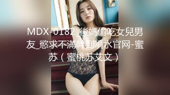 MDX-0182_後媽偷吃女兒男友_慾求不滿幹到噴水官网-蜜苏（蜜桃苏艾文）