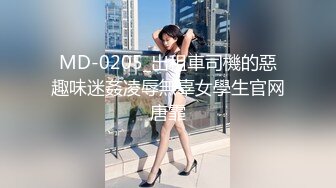 MD-0205_出租車司機的惡趣味迷姦凌辱無辜女學生官网唐霏