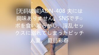 [无码破解]ADN-408 夫には興味ありません。SNSでチ○ポを食い散らかし、淫乱セックスに溺れてしまったビッチ人妻。 夏目彩春