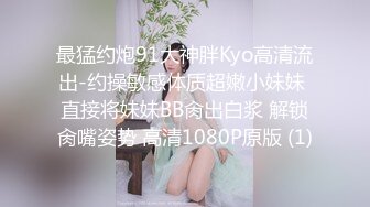 最猛约炮91大神胖Kyo高清流出-约操敏感体质超嫩小妹妹 直接将妹妹BB肏出白浆 解锁肏嘴姿势 高清1080P原版 (1)