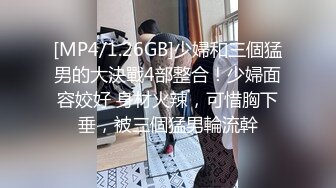 [MP4/1.26GB]少婦和三個猛男的大決戰4部整合！少婦面容姣好 身材火辣，可惜胸下垂，被三個猛男輪流幹