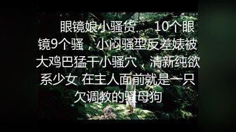 ❤️眼镜娘小骚货❤️10个眼镜9个骚，小闷骚型反差婊被大鸡巴猛干小骚穴，清新纯欲系少女 在主人面前就是一只欠调教的骚母狗