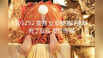 ID5292 雯茜 女友被强奸我却有了反应 爱豆传媒