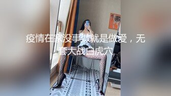 疫情在家没事做就是做爱，无套大战白虎穴