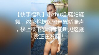 【快手福利】小zhu姐 骚妇骚舞，浓妆艳抹风骚自慰娇喘声，楼上楼下恐怕都能听见这骚货正在发骚！