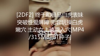 [2DF2] 终于和极品白虎表妹突破性爱屏障 无套玩操白虎嫩穴 主动女上骑乘入穴[MP4/315MB][BT种子]